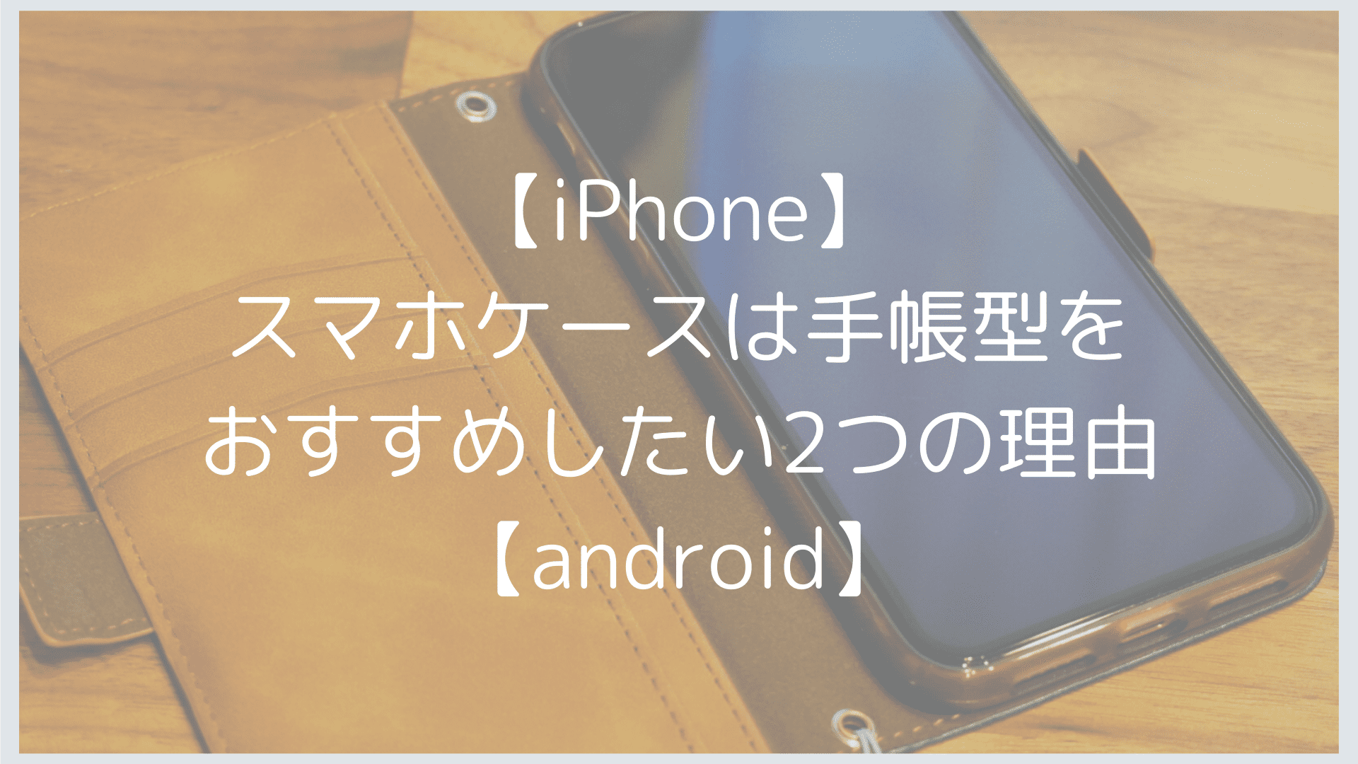 Iphone スマホケースは手帳型をおすすめしたい2つの理由 Android Nobuo堂